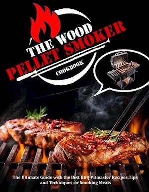 The Wood Pellet Smoker Cookbook: The Ultimate Guide with the Best BBQ Pitmaster Recipes, Tips and Techniques for Smoking Meats