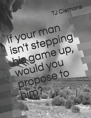 if your man isn't stepping his game up, would you propose to him?