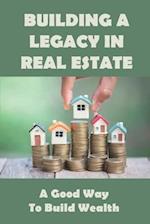 Building A Legacy In Real Estate