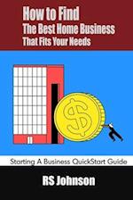 How to Find the Best Home Business that fits Your Needs: Starting a Business QuickStart Guide 