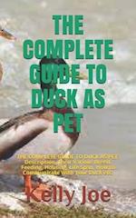 THE COMPLETE GUIDE TO DUCK AS PET: THE COMPLETE GUIDE TO DUCK AS PET: Description, Their Various Breed, Feeding, Housing, Life Span, How to Communica