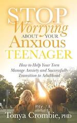 Stop Worrying about Your Anxious Teenager: How to Help Your Teen Manage Anxiety and Successfully Transition to Adulthood 