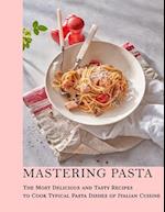 Mastering Pasta : The Most Delicious and Tasty Recipes to cook Typical Pasta Dishes of Italian Cuisine 