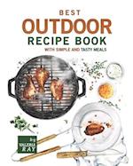 Best Outdoor Recipe Book with Simple and Tasty Meals: Quick and Easy Dishes To Prepare A Real Outdoor Feast 