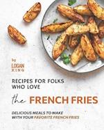 Recipes for Folks who Love the French Fries: Delicious Meals to Make with your Favorite French Fries 