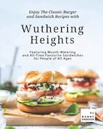 Enjoy The Classic Burger and Sandwich Recipes with Wuthering Heights: Featuring Mouth-Watering and All-Time Favourite Sandwiches for People of All Age