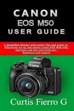 CANON EOS M50 Users Guide: The Simplified Manual with Useful Tips and Tricks to Effectively Set up and Master CANON EOS M50 with Shortcuts, Tips and T