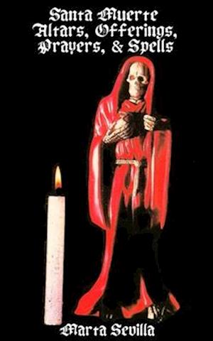 Santa Muerte: Altars, Offerings Prayers, & Spells