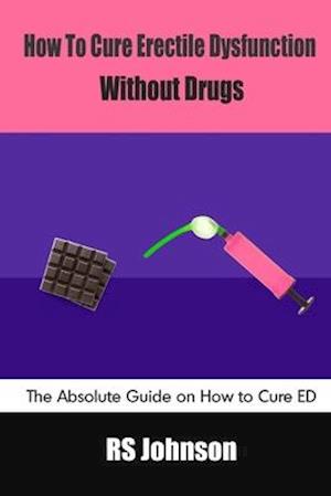 How to Cure Erectile Dysfunction without Drugs: The Absolute Guide on How to Cure ED