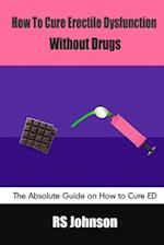 How to Cure Erectile Dysfunction without Drugs: The Absolute Guide on How to Cure ED 