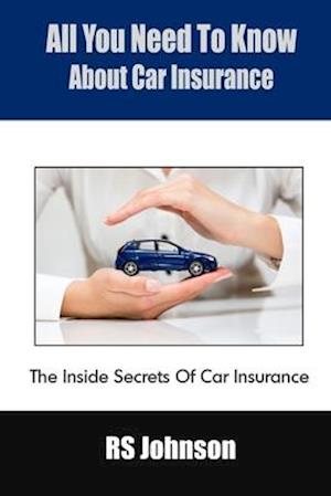 All You Need To Know About Car Insurance: The Inside Secrets Of Car Insurance