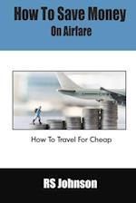How To Save Money On Airfare: How To Travel For Cheap 