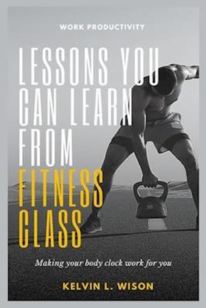 LESSONS YOU CAN LEARN FROM FITNESS CLASSES: Pump, Step, Attack and Jam Your Way to Optimal Health