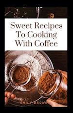 Sweet Recipes To Cooking With Coffee 