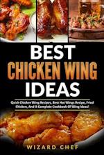 Best Chicken Wing Ideas: Quick Chicken Wing Recipes, Best Hot Wings Recipe, Fried Chicken And A Complete Cookbook Of Wing Ideas! 