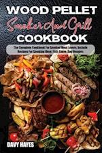 Wood Pellet Smoker And Grill Cookbook: The Complete Cookbook For Smoked MeatLovers, Include Recipes For Smoking Meat, Fish, Game, And Veggies 