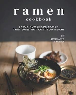 Ramen Cookbook: Enjoy Homemade Ramen That Does Not Cost Too Much!