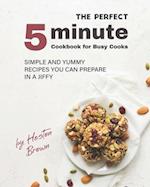 The Perfect 5-Minute Cookbook for Busy Cooks: Simple and Yummy Recipes You Can Prepare in a Jiffy 