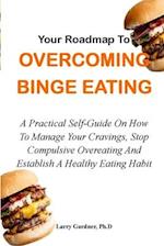 YOUR ROADMAP TO OVERCOMING BINGE EATING: A Practical Self-Guide On How To Manage Your Cravings, Stop Compulsive Overeating And Establish A Healthy Eat