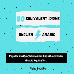 80 Equivalent idioms English-Arabic : Popular illustrated idioms in English and their Arabic equivalent