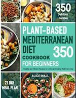 Plant-Based Mediterranean Diet Cookbook for Beginners: 350 Healthy and Vibrant Recipes for Living and Eating Well Every Day. 