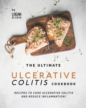 The Ultimate Ulcerative Colitis Cookbook: Recipes To Cure Ulcerative Colitis and Reduce Inflammation!