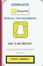 COMPLETE SNAPCHAT MANUAL FOR BEGINNERS : HOW TO USE SNAPCHAT Including secrets they don't tell you 