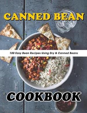 Canned Bean Cookbook: 100 Easy Bean Recipes Using Dry & Canned Beans