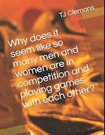 Why does it seem like so many men and women are in competition and playing games with each other? 