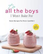 To All the Boys I Won't Bake For: Sweet Recipes for Peter (and Me!) 