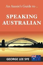 Speaking Australian: An Aussie Speaking Guide For Every Visitor To Australia 