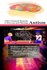 100% Natural Remedy to Prevent and Manage Autism: All the necessary things parents should know about Autism, how to prevent and manage it with complet