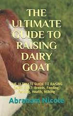 THE ULTIMATE GUIDE TO RAISING DAIRY GOAT: THE ULTIMATE GUIDE TO RAISING DAIRY GOAT: Breeds, Feeding, Fencing, Health, Milking 