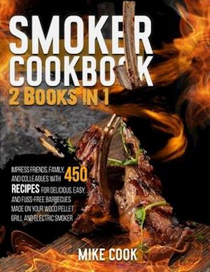 Smoker Cookbook: 2 Books in 1: Impress Friends, Family, and Colleagues With 450 Recipes for Delicious, Easy, and Fuss-Free Barbecues Made on Your Wood