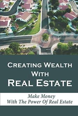 Creating Wealth With Real Estate