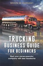 Trucking Business Guide for Beginners: Start Your Owner-Operator Company With Less Headache 