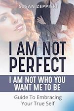 I am Not Perfect: I Am Not Who You Want Me to Be: Guide to Embracing Your True Self 