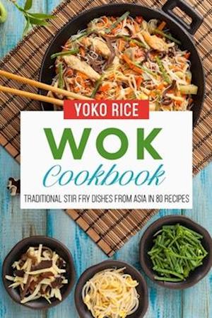 Wok Cookbook: Traditional Stir Fry Dishes From Asia In 80 Recipes