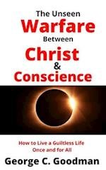 The Unseen Warfare Between Christ and Conscience: How to Live A Guiltless Life Once And For All 