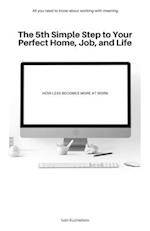 The 5th Simple Step to Your Perfect Home, Job, and Life: How Less Becomes More at Work 