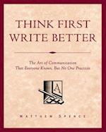 Think First, Write Better: The Art of Communication That Everyone Knows, But No One Practices 