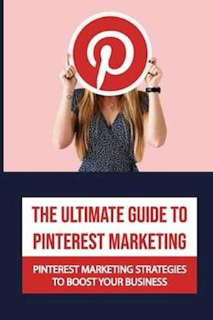 The Ultimate Guide To Pinterest Marketing