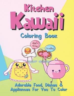 Kitchen Kawaii Coloring Book: Adorable Food, Dishes & Appliances For You To Color