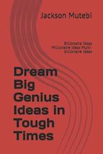 Dream Big Genius Ideas in Tough Times: Billionaire ideas Millionaire ideas MuIti-billionaire ideas 