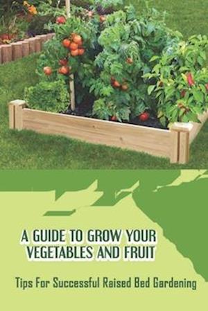 A Guide To Grow Your Vegetables And Fruit