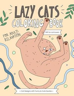 Lazy Cats Coloring Book: A Hilarious and Relaxing Coloring Gift Book for Adults Cats Lovers with Stress Relieving Cute Cat Designs and Funny Quotes