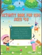 ACTIVITY BOOK FOR KIDS AGES 4-8: DOT TO DOTS, SHAPE TRACING, TRACE & WRITE, SCRAMBLED WORDS AND MAZES 