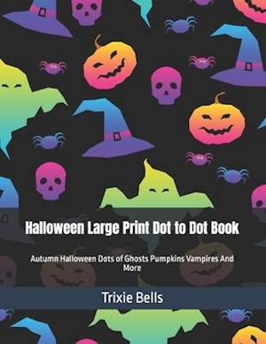 Halloween Large Print Dot to Dot Book: Autumn Halloween Dots of Ghosts Pumpkins Vampires And More