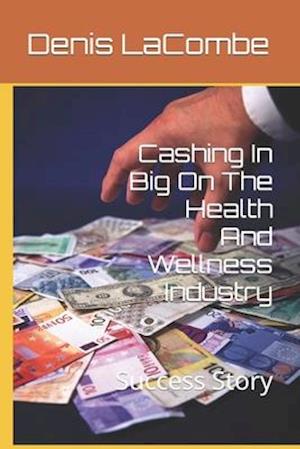 Cashing In Big On The Health And Wellness Industry: Success Story