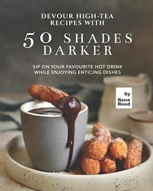 Devour High-Tea Recipes with 50 Shades Darker: Sip On Your Favourite Hot Drink While Enjoying Enticing Dishes